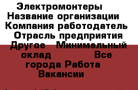 Электромонтеры 4 › Название организации ­ Компания-работодатель › Отрасль предприятия ­ Другое › Минимальный оклад ­ 40 000 - Все города Работа » Вакансии   